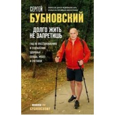 Долго жить не запретишь. Гид по восстановлению и сохранению здоровья сердца, мозга и суставов. Сергей Бубновский